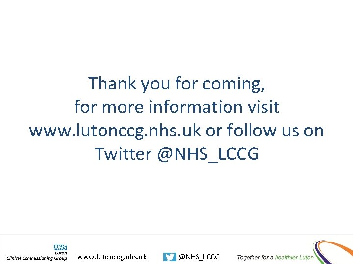 Thank you for coming, for more information visit www. lutonccg. nhs. uk or follow