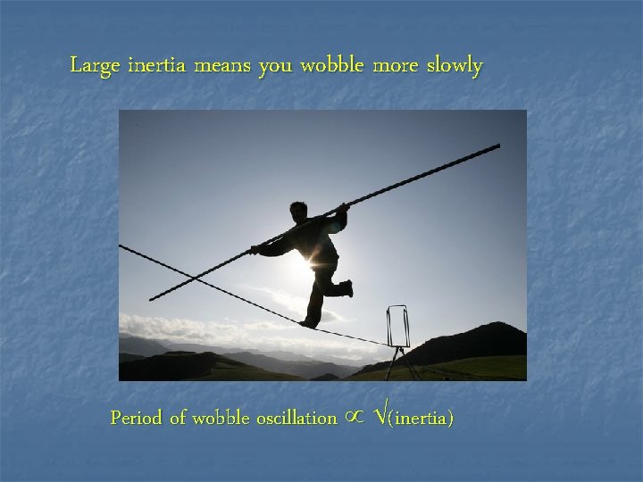 Large inertia means you wobble more slowly Period of wobble oscillation (inertia) 