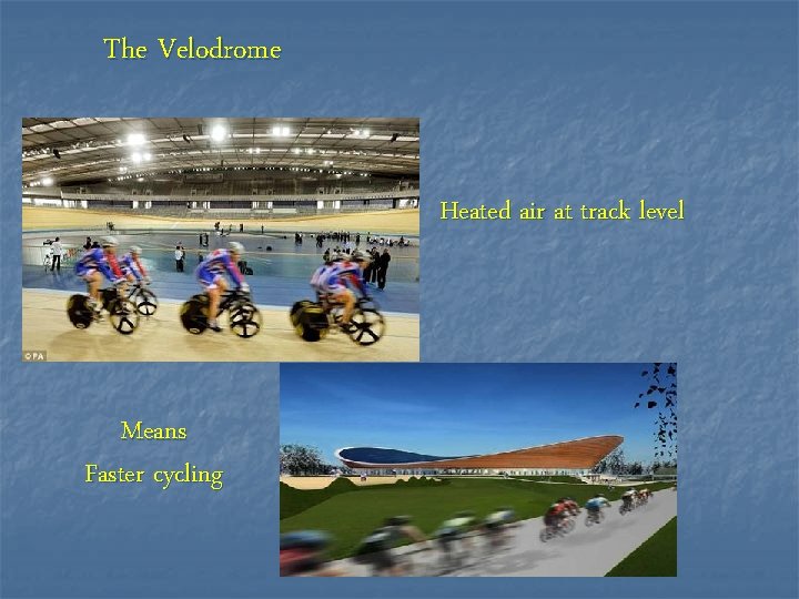 The Velodrome Heated air at track level Means Faster cycling 