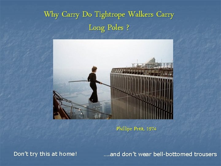 Why Carry Do Tightrope Walkers Carry Long Poles ? Phillipe Petit, 1974 Don’t try