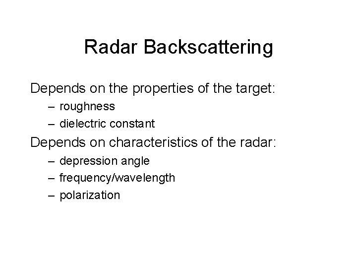 Radar Backscattering Depends on the properties of the target: – roughness – dielectric constant