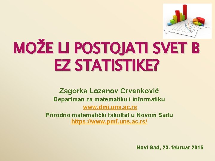 MOŽE LI POSTOJATI SVET B EZ STATISTIKE? Zagorka Lozanov Crvenković Departman za matematiku i