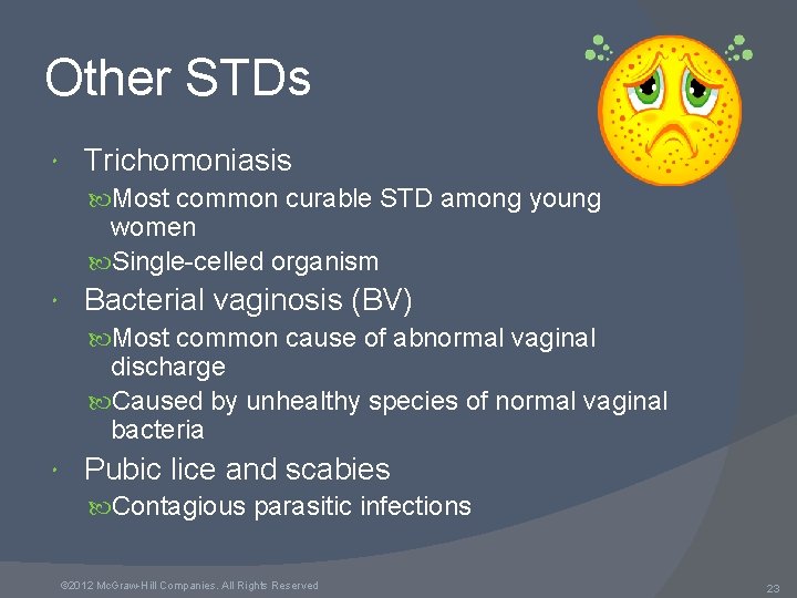 Other STDs Trichomoniasis Most common curable STD among young women Single-celled organism Bacterial vaginosis