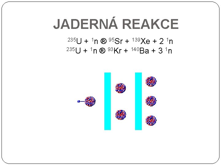 JADERNÁ REAKCE 235 U + 1 n ® 95 Sr + 139 Xe +