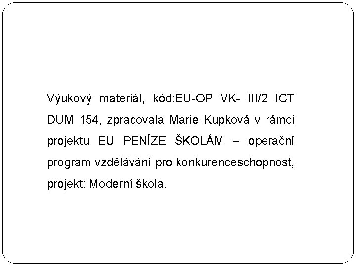 Výukový materiál, kód: EU-OP VK- III/2 ICT DUM 154, zpracovala Marie Kupková v rámci Výukový materiál, kód: EU-OP VK- III/2 ICT DUM 154, zpracovala Marie Kupková v rámci