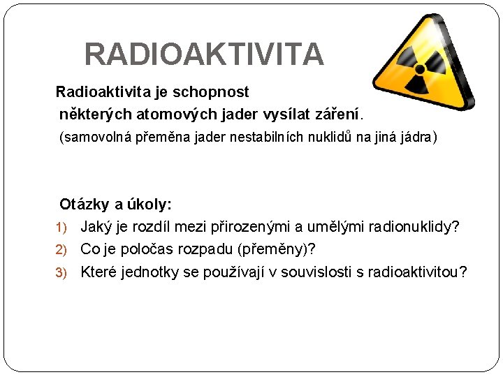 RADIOAKTIVITA Radioaktivita je schopnost některých atomových jader vysílat záření. (samovolná přeměna jader nestabilních nuklidů