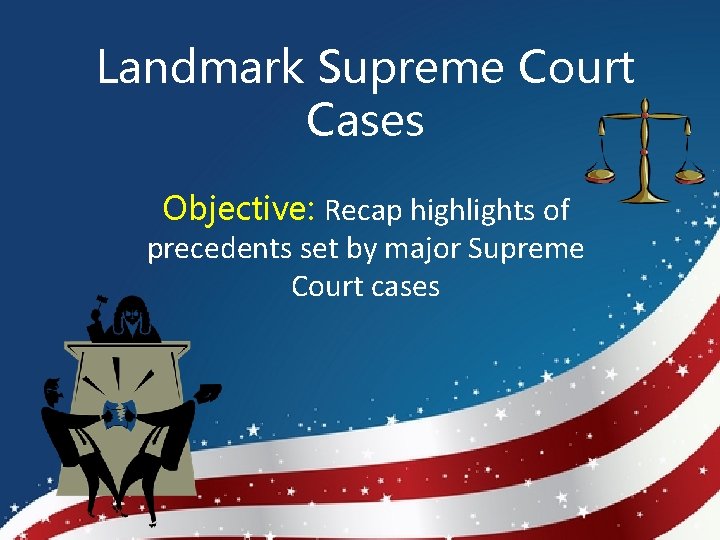 Landmark Supreme Court Cases Objective: Recap highlights of precedents set by major Supreme Court