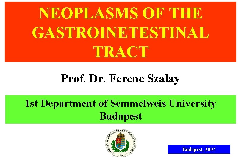 NEOPLASMS OF THE GASTROINETESTINAL TRACT Prof. Dr. Ferenc Szalay 1 st Department of Semmelweis