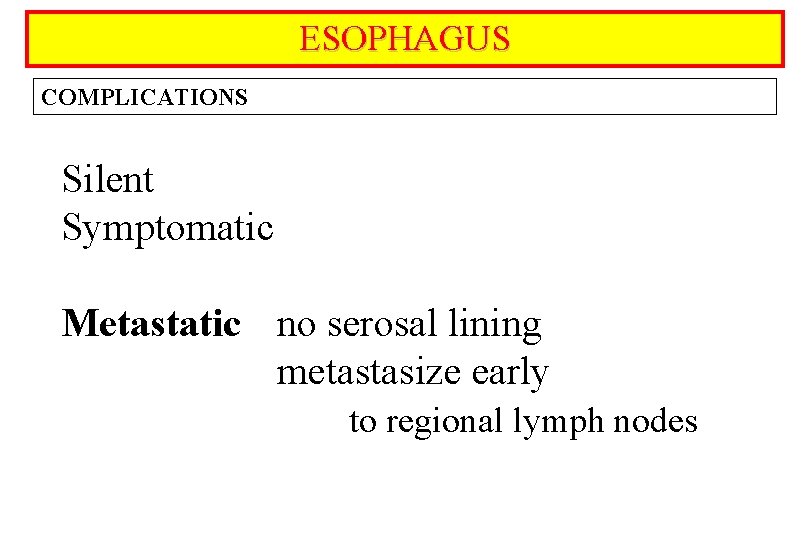 ESOPHAGUS COMPLICATIONS Silent Symptomatic Metastatic no serosal lining metastasize early to regional lymph nodes