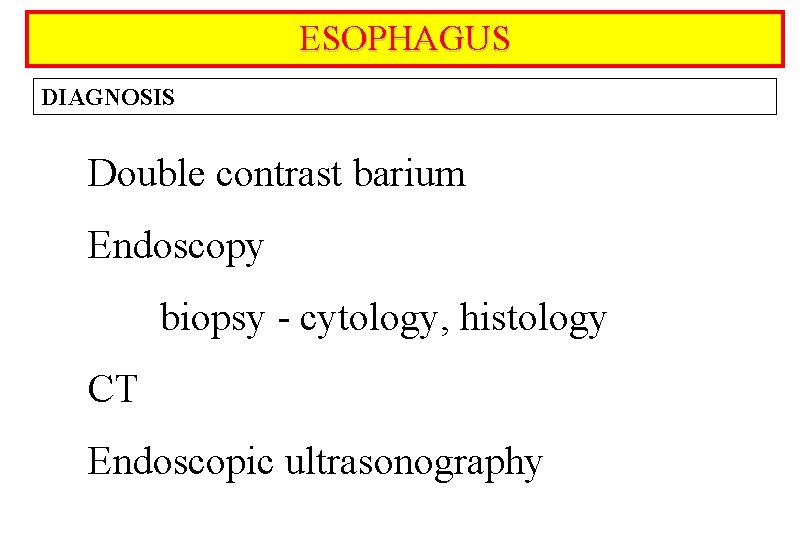 ESOPHAGUS DIAGNOSIS Double contrast barium Endoscopy biopsy - cytology, histology CT Endoscopic ultrasonography 