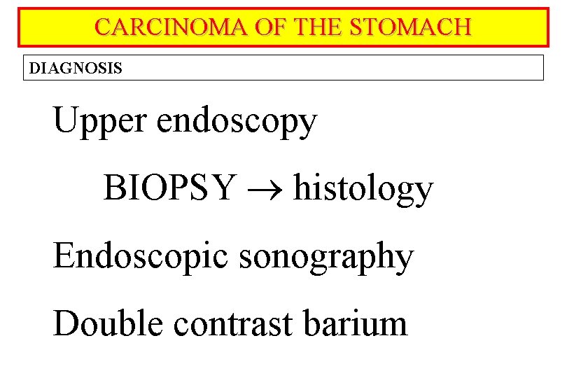 CARCINOMA OF THE STOMACH DIAGNOSIS Upper endoscopy BIOPSY histology Endoscopic sonography Double contrast barium