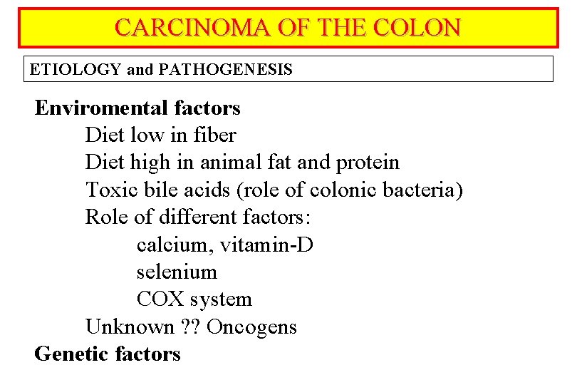 CARCINOMA OF THE COLON ETIOLOGY and PATHOGENESIS Enviromental factors Diet low in fiber Diet