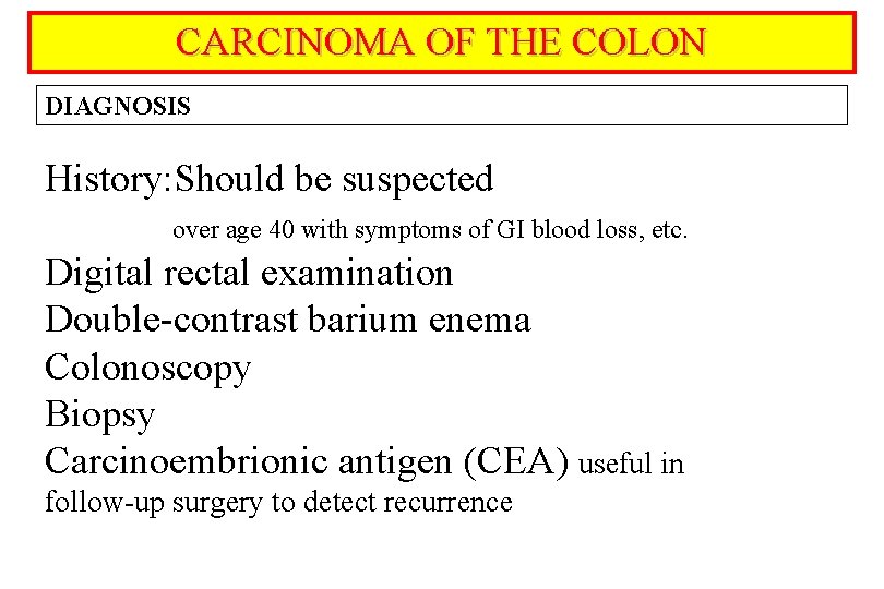 CARCINOMA OF THE COLON DIAGNOSIS History: Should be suspected over age 40 with symptoms