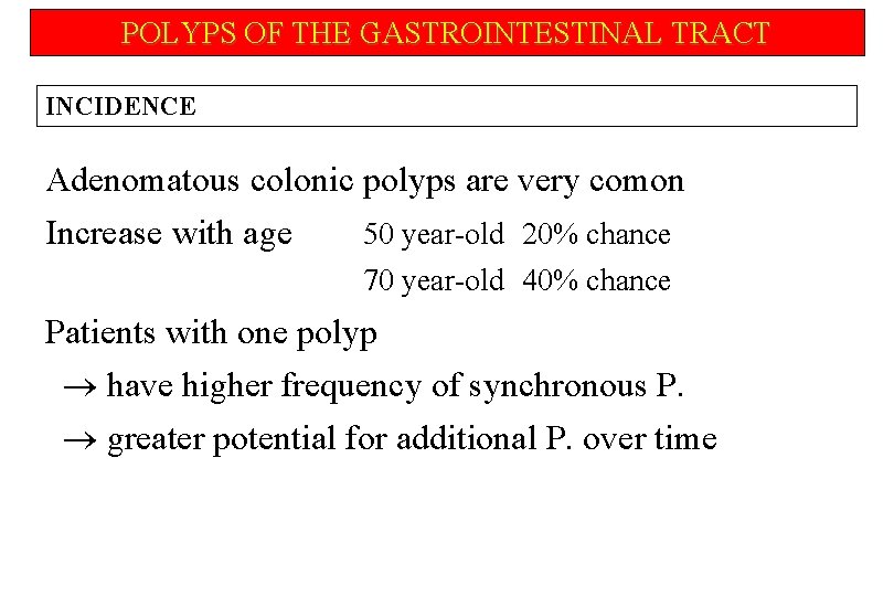 POLYPS OF THE GASTROINTESTINAL TRACT INCIDENCE Adenomatous colonic polyps are very comon Increase with