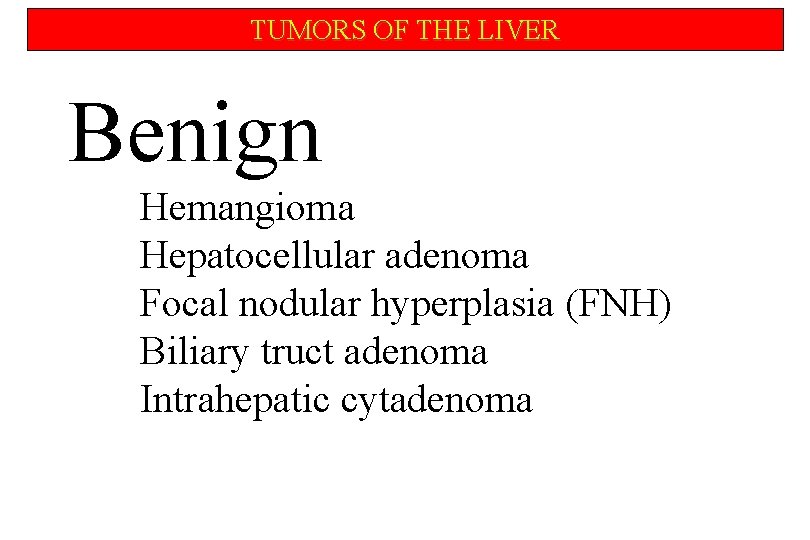 TUMORS OF THE LIVER Benign Hemangioma Hepatocellular adenoma Focal nodular hyperplasia (FNH) Biliary truct