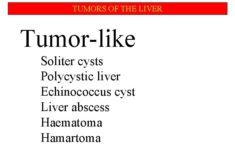 TUMORS OF THE LIVER Tumor-like Soliter cysts Polycystic liver Echinococcus cyst Liver abscess Haematoma