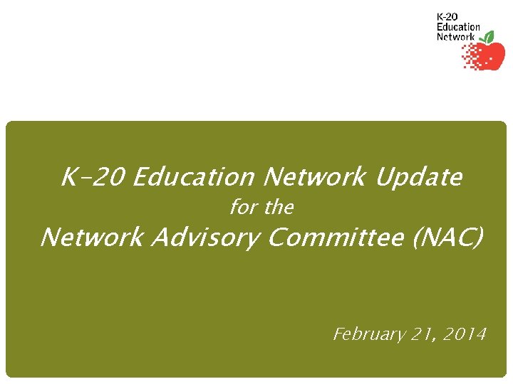 K-20 Education Network Update for the Network Advisory Committee (NAC) February 21, 2014 