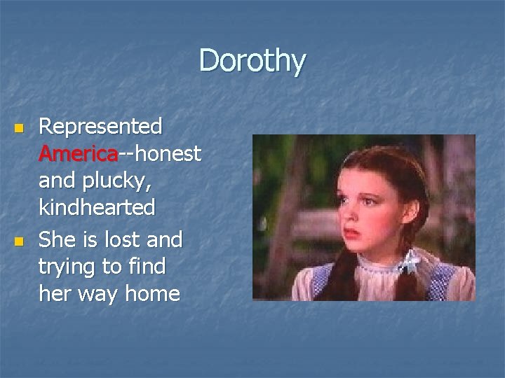 Dorothy n n Represented America--honest and plucky, kindhearted She is lost and trying to