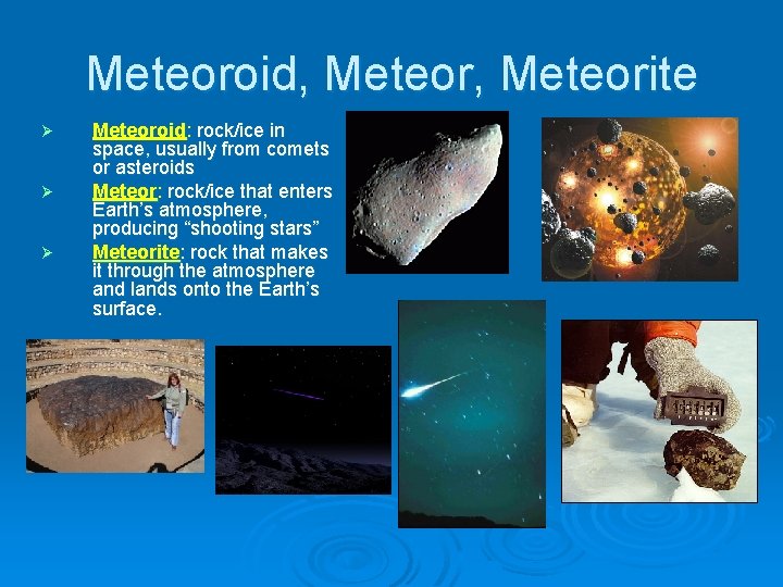 Meteoroid, Meteorite Ø Ø Ø Meteoroid: rock/ice in space, usually from comets or asteroids