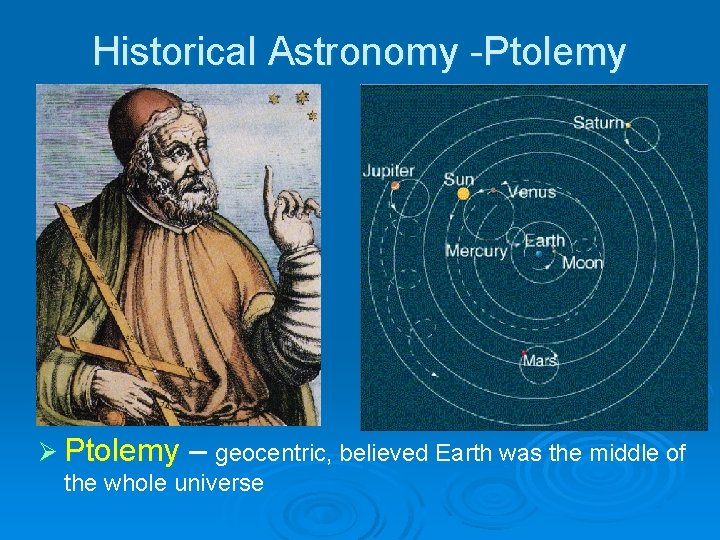 Historical Astronomy -Ptolemy Ø Ptolemy – geocentric, believed Earth was the middle of the