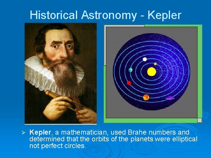 Historical Astronomy - Kepler Ø Kepler, a mathematician, used Brahe numbers and determined that