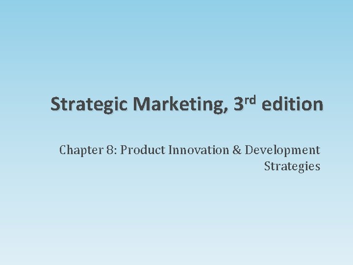 Strategic Marketing, 3 rd edition Chapter 8: Product Innovation & Development Strategies Strategic Marketing, 3 rd edition Chapter 8: Product Innovation & Development Strategies