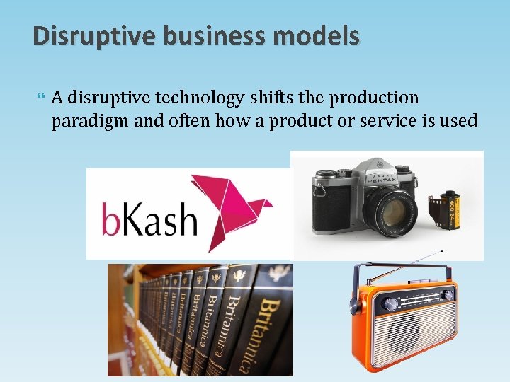 Disruptive business models A disruptive technology shifts the production paradigm and often how a Disruptive business models A disruptive technology shifts the production paradigm and often how a