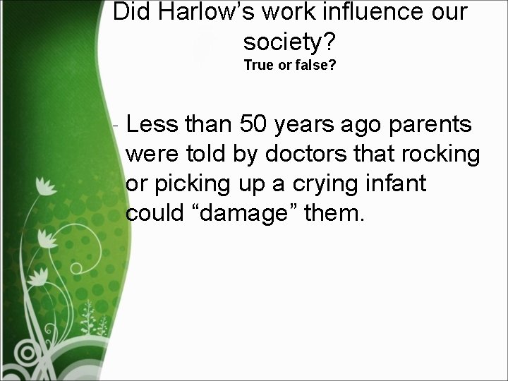 Did Harlow’s work influence our society? True or false? ‐ Less than 50 years