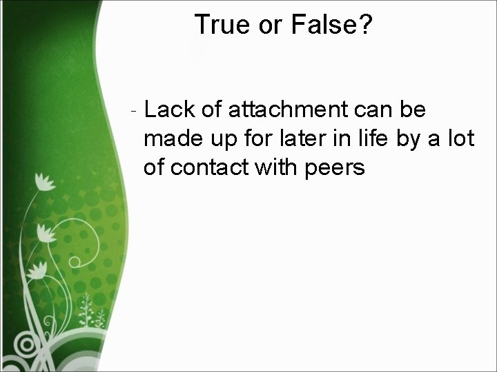 True or False? ‐ Lack of attachment can be made up for later in