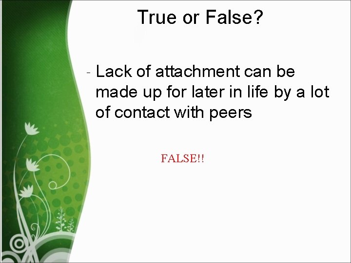 True or False? ‐ Lack of attachment can be made up for later in