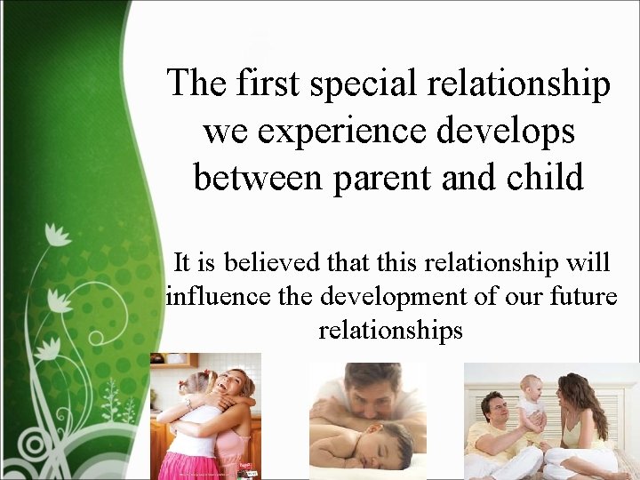 The first special relationship we experience develops between parent and child It is believed