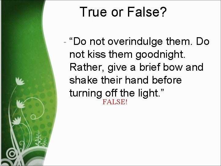 True or False? ‐ “Do not overindulge them. Do not kiss them goodnight. Rather,