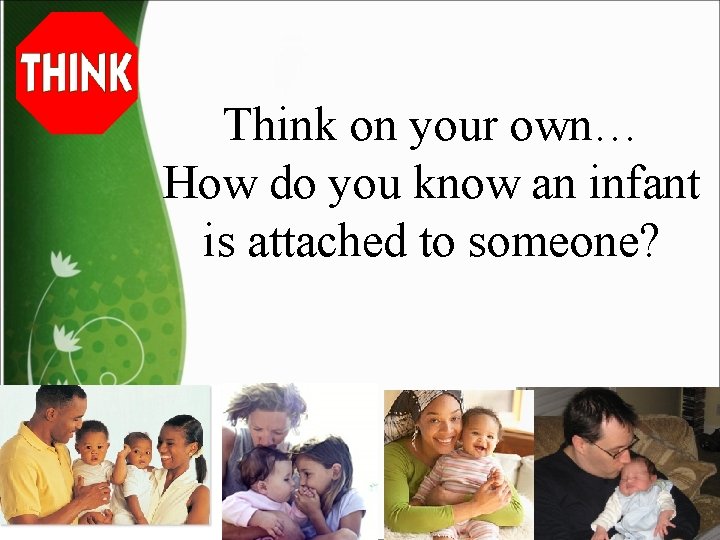 Think on your own… How do you know an infant is attached to someone?