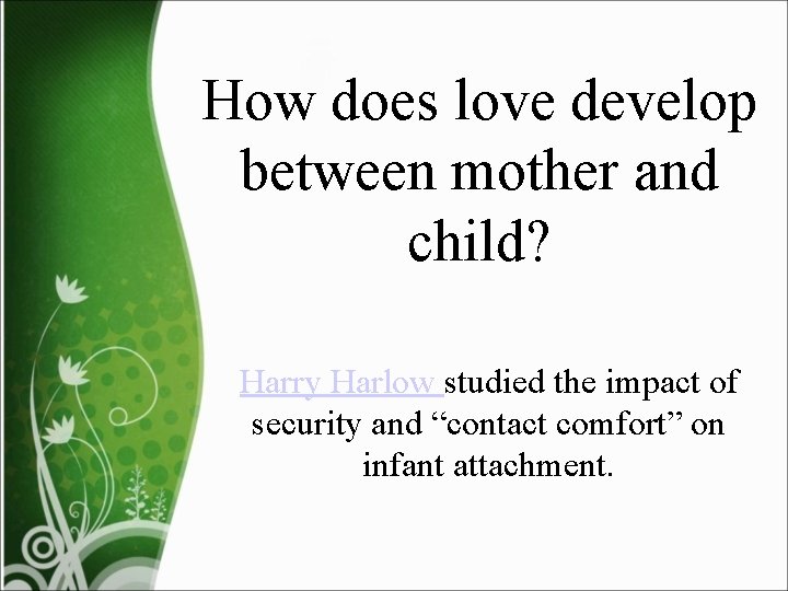 How does love develop between mother and child? Harry Harlow studied the impact of