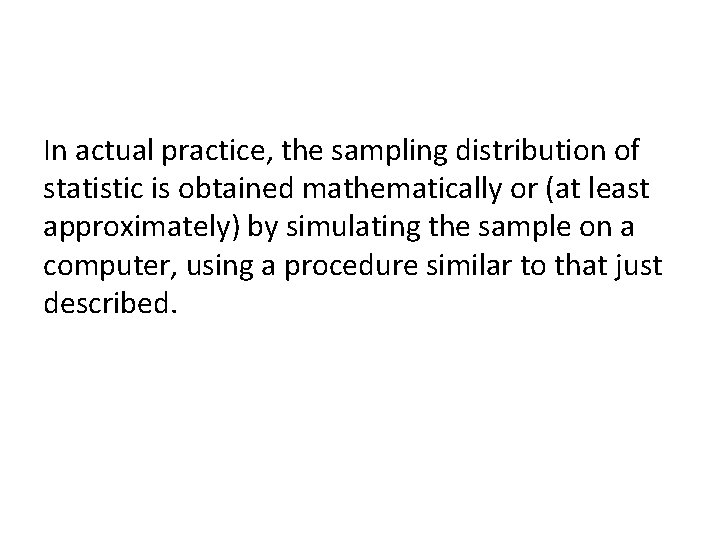 In actual practice, the sampling distribution of statistic is obtained mathematically or (at least In actual practice, the sampling distribution of statistic is obtained mathematically or (at least