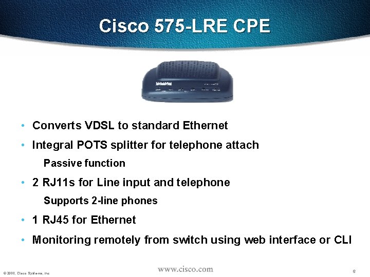 Cisco 575 -LRE CPE • Converts VDSL to standard Ethernet • Integral POTS splitter