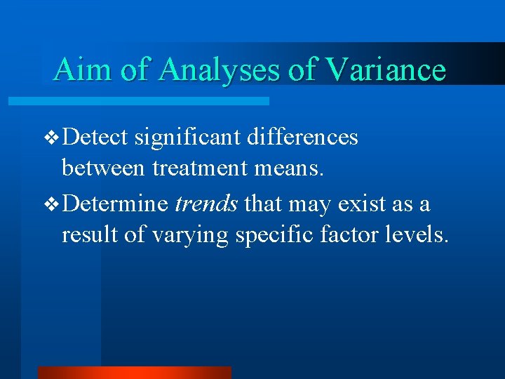 Aim of Analyses of Variance v Detect significant differences between treatment means. v Determine