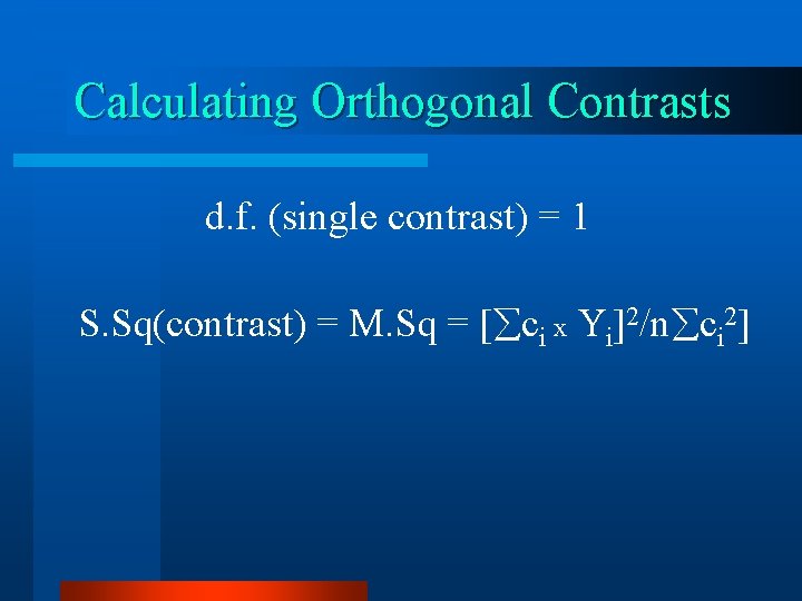 Calculating Orthogonal Contrasts d. f. (single contrast) = 1 S. Sq(contrast) = M. Sq