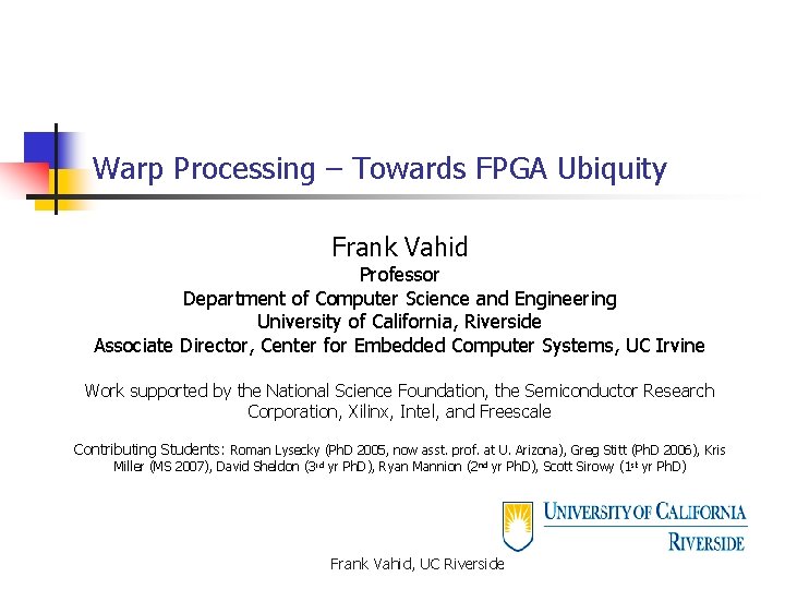 Warp Processing – Towards FPGA Ubiquity Frank Vahid Professor Department of Computer Science and