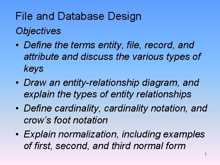 File and Database Design Objectives • Define the terms entity, file, record, and attribute