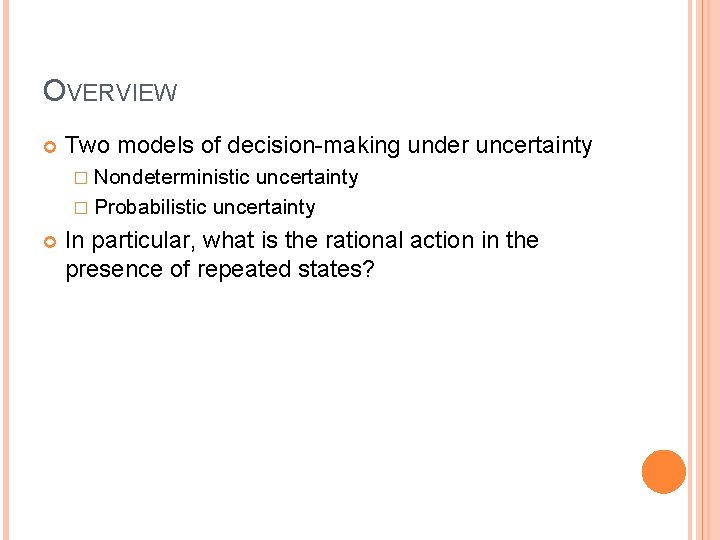 OVERVIEW Two models of decision-making under uncertainty � Nondeterministic uncertainty � Probabilistic uncertainty In