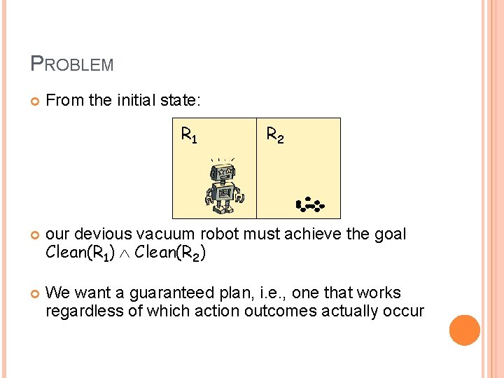 PROBLEM From the initial state: R 1 R 2 our devious vacuum robot must