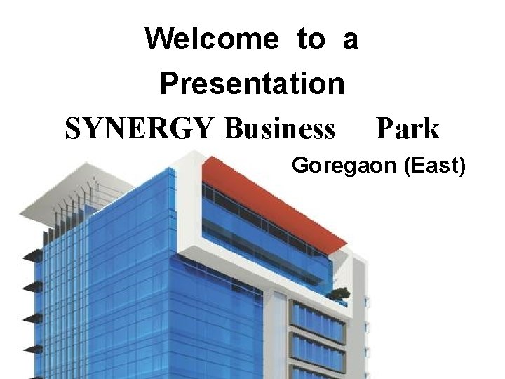 Welcome to a Presentation SYNERGY Business Park Goregaon (East) 