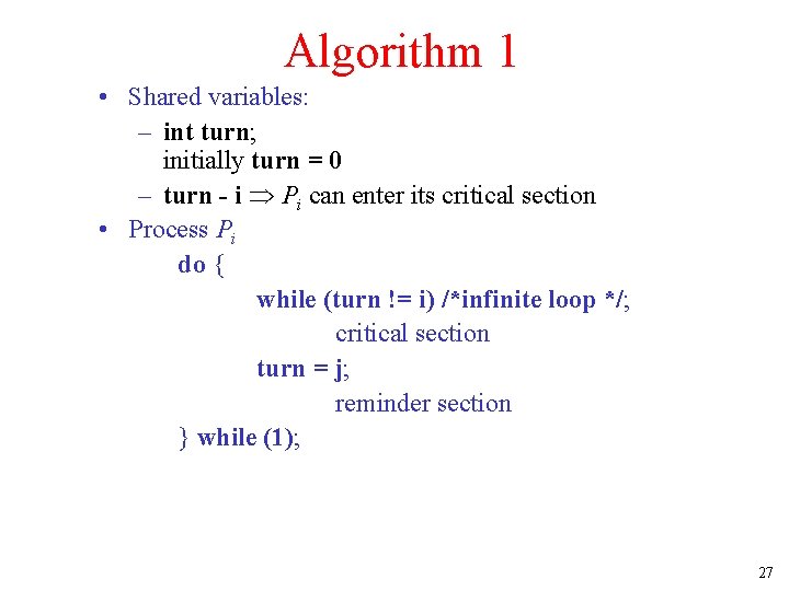 Algorithm 1 • Shared variables: – int turn; initially turn = 0 – turn