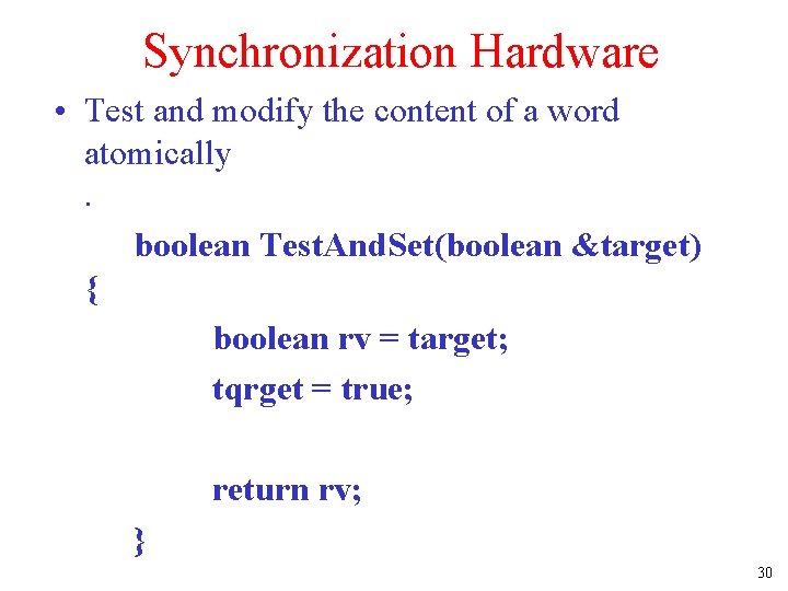 Synchronization Hardware • Test and modify the content of a word atomically. boolean Test.