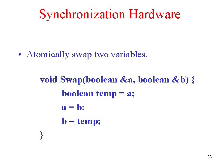Synchronization Hardware • Atomically swap two variables. void Swap(boolean &a, boolean &b) { boolean