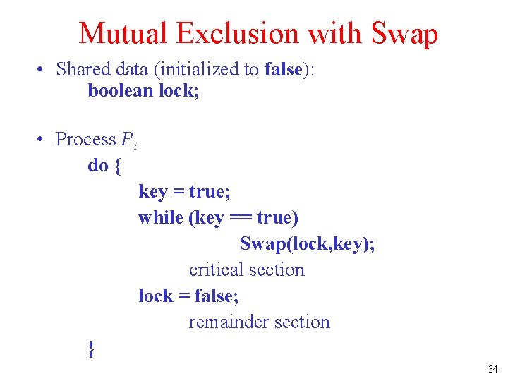 Mutual Exclusion with Swap • Shared data (initialized to false): boolean lock; • Process