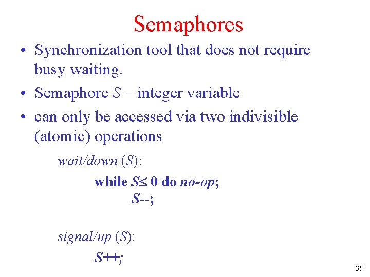 Semaphores • Synchronization tool that does not require busy waiting. • Semaphore S –