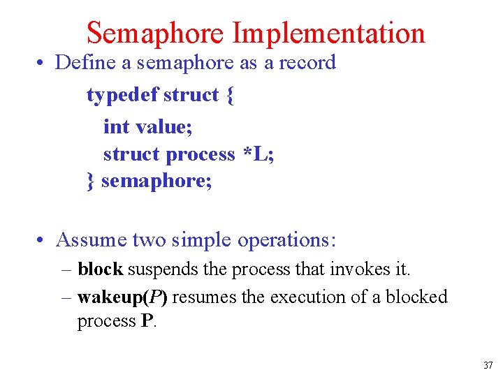 Semaphore Implementation • Define a semaphore as a record typedef struct { int value;