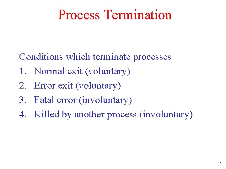 Process Termination Conditions which terminate processes 1. Normal exit (voluntary) 2. Error exit (voluntary)